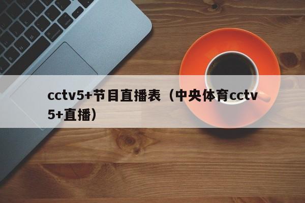 cctv5+节目直播表（中央体育cctv5+直播）