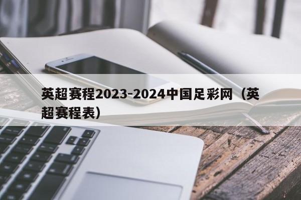 英超赛程2023-2024中国足彩网（英超赛程表）