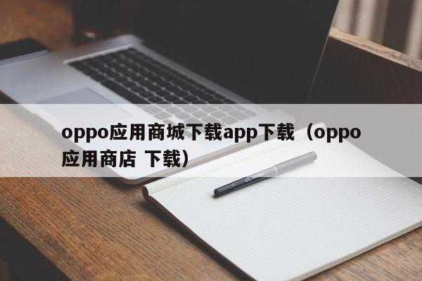 oppo应用商城下载app下载（oppo应用商店 下载）