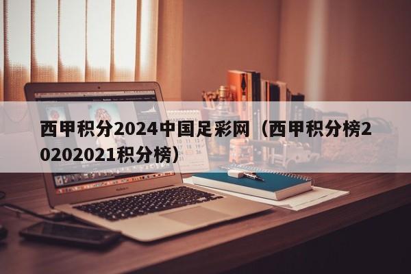 西甲积分2024中国足彩网（西甲积分榜20202021积分榜）