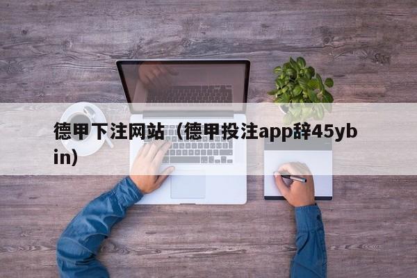 德甲下注网站（德甲投注app辞45yb in）