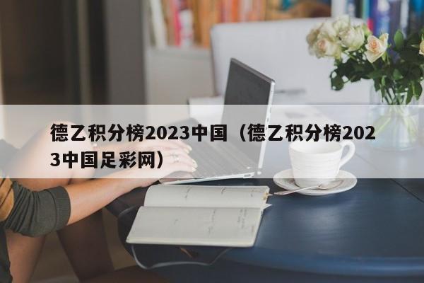 德乙积分榜2023中国（德乙积分榜2023中国足彩网）