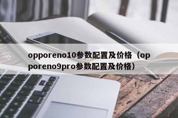 opporeno10参数配置及价格（opporeno9pro参数配置及价格）