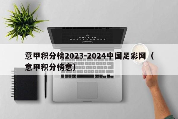 意甲积分榜2023-2024中国足彩网（意甲积分榜意）